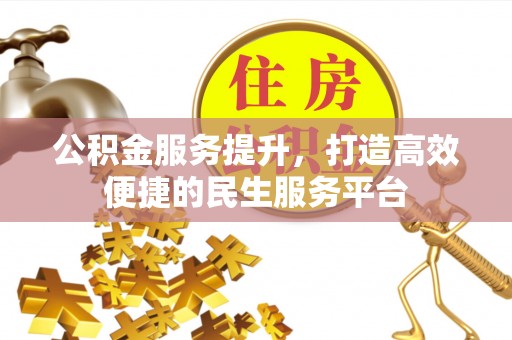 望城公积金服务提升，打造高效便捷的民生服务平台