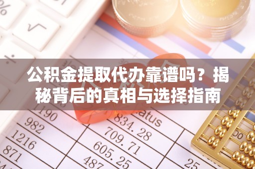 望城公积金提取代办靠谱吗？揭秘背后的真相与选择指南
