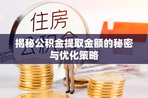 望城揭秘公积金提取金额的秘密与优化策略