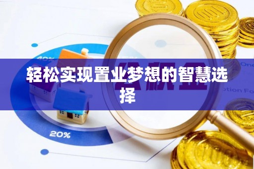 望城轻松实现置业梦想的智慧选择