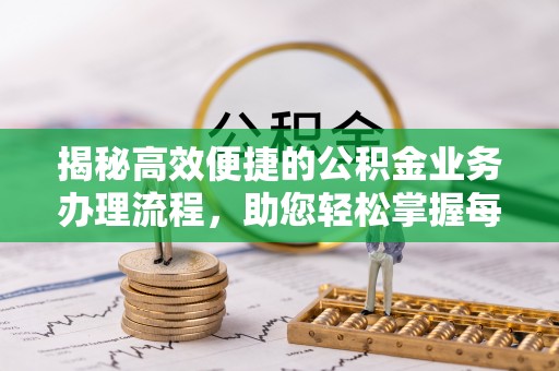 望城揭秘高效便捷的公积金业务办理流程，助您轻松掌握每一步