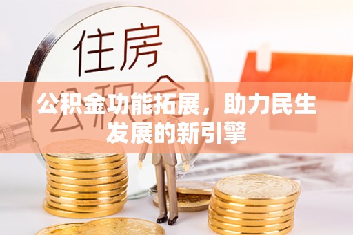 望城公积金功能拓展，助力民生发展的新引擎