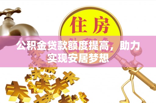 望城公积金贷款额度提高，助力实现安居梦想