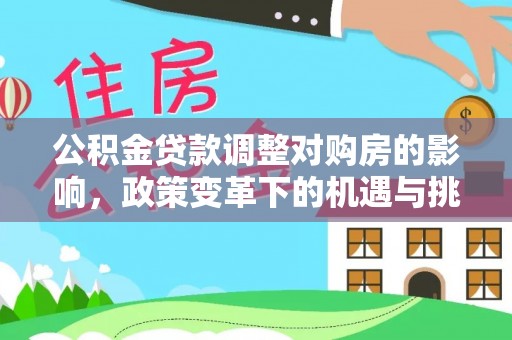 望城公积金贷款调整对购房的影响，政策变革下的机遇与挑战