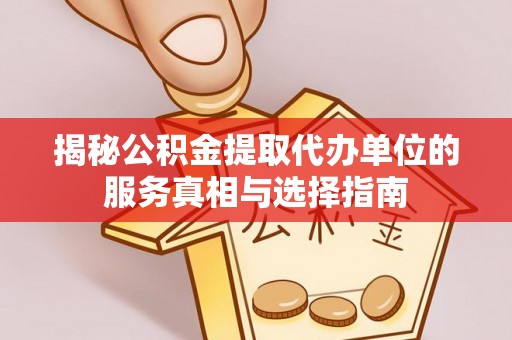 望城揭秘公积金提取代办单位的服务真相与选择指南
