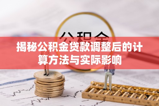 望城揭秘公积金贷款调整后的计算方法与实际影响