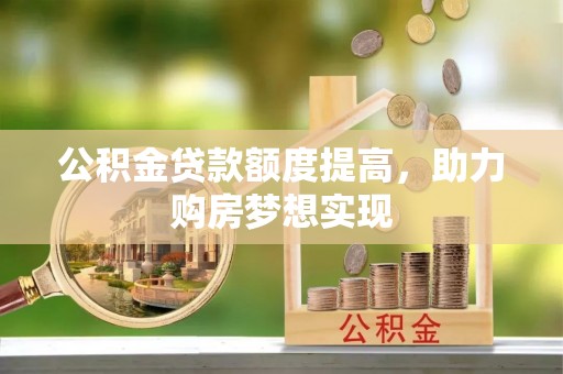 望城公积金贷款额度提高，助力购房梦想实现