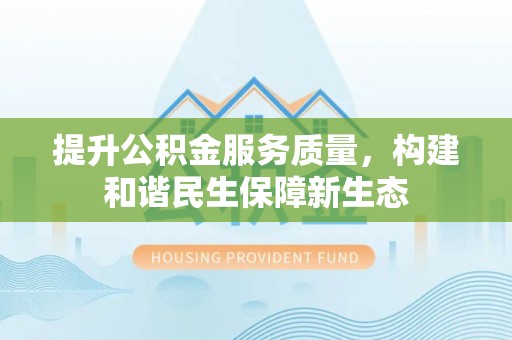望城提升公积金服务质量，构建和谐民生保障新生态