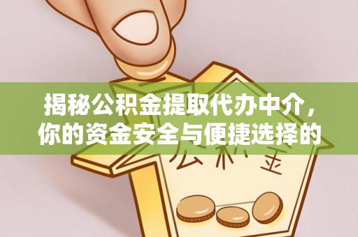 望城揭秘公积金提取代办中介，你的资金安全与便捷选择的平衡点