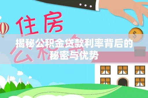 望城揭秘公积金贷款利率背后的秘密与优势
