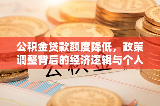 望城公积金贷款额度降低，政策调整背后的经济逻辑与个人应对策略