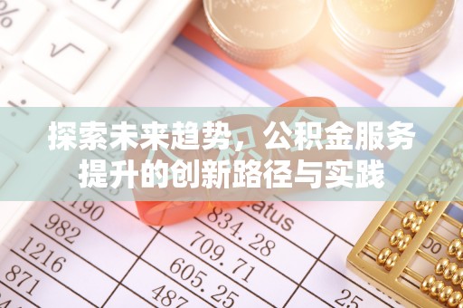 望城探索未来趋势，公积金服务提升的创新路径与实践