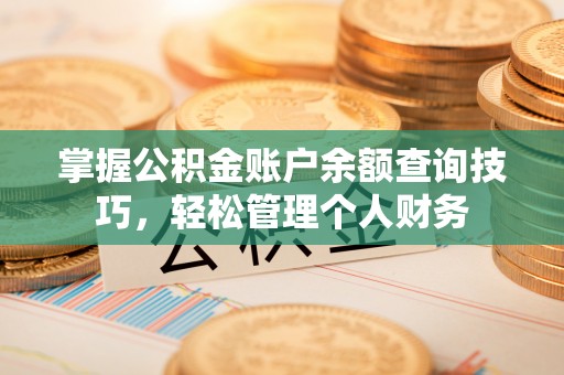 望城掌握公积金账户余额查询技巧，轻松管理个人财务