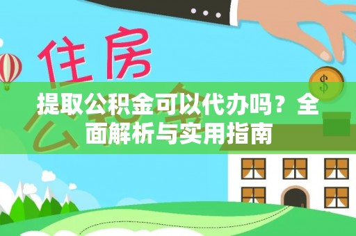 望城提取公积金可以代办吗？全面解析与实用指南