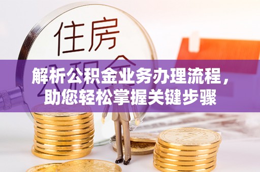 望城解析公积金业务办理流程，助您轻松掌握关键步骤