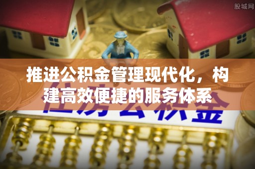 望城推进公积金管理现代化，构建高效便捷的服务体系
