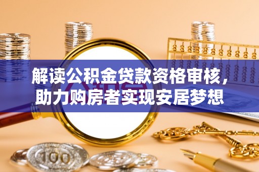 望城解读公积金贷款资格审核，助力购房者实现安居梦想