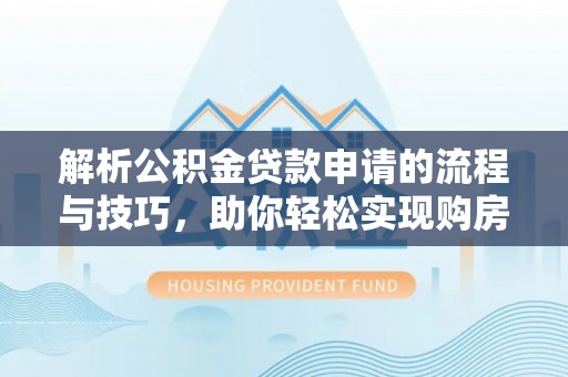 望城解析公积金贷款申请的流程与技巧，助你轻松实现购房梦想