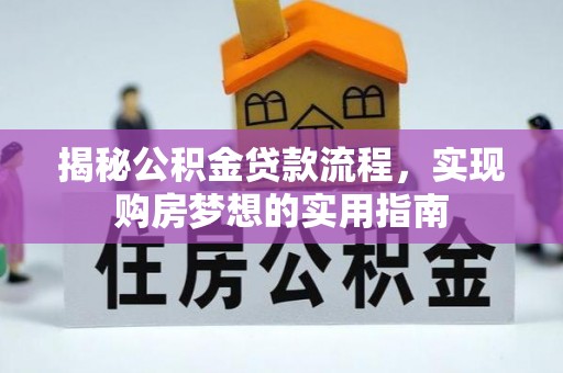 望城揭秘公积金贷款流程，实现购房梦想的实用指南
