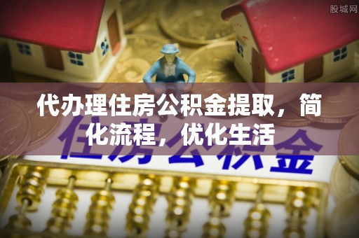 望城代办理住房公积金提取，简化流程，优化生活