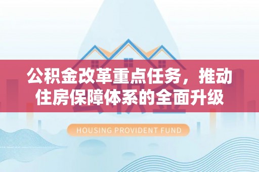 望城公积金改革重点任务，推动住房保障体系的全面升级