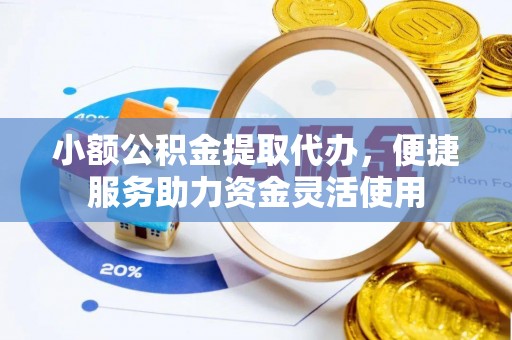 望城小额公积金提取代办，便捷服务助力资金灵活使用