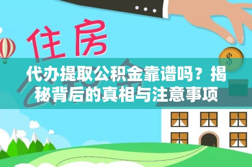 望城代办提取公积金靠谱吗？揭秘背后的真相与注意事项
