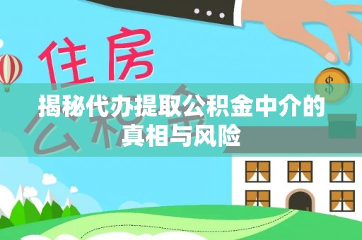 望城揭秘代办提取公积金中介的真相与风险