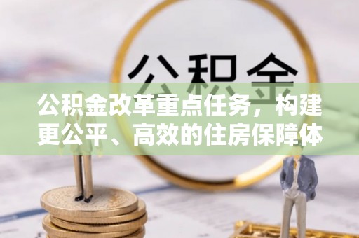 望城公积金改革重点任务，构建更公平、高效的住房保障体系