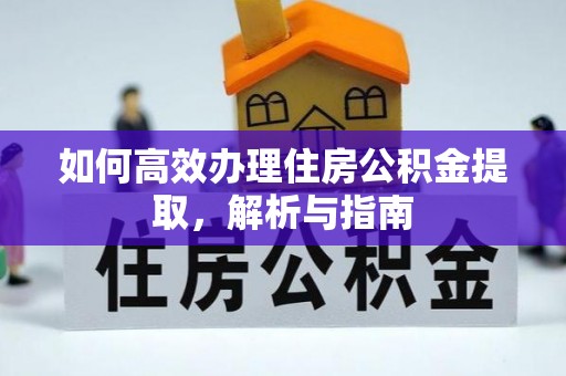 望城如何高效办理住房公积金提取，解析与指南