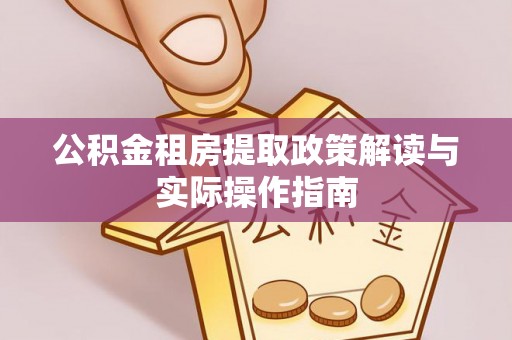 望城公积金租房提取政策解读与实际操作指南