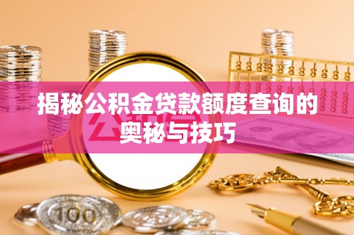 望城揭秘公积金贷款额度查询的奥秘与技巧