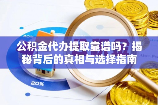 望城公积金代办提取靠谱吗？揭秘背后的真相与选择指南
