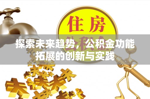 望城探索未来趋势，公积金功能拓展的创新与实践