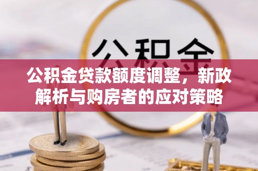 望城公积金贷款额度调整，新政解析与购房者的应对策略