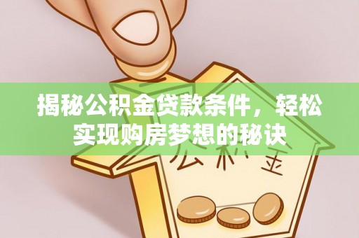 望城揭秘公积金贷款条件，轻松实现购房梦想的秘诀