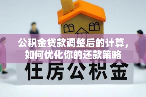 望城公积金贷款调整后的计算，如何优化你的还款策略