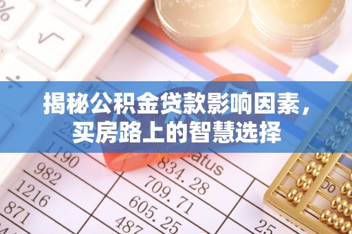 望城揭秘公积金贷款影响因素，买房路上的智慧选择