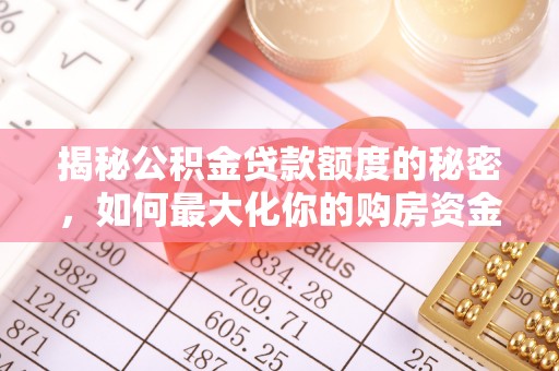 望城揭秘公积金贷款额度的秘密，如何最大化你的购房资金