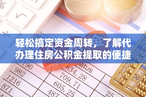 望城轻松搞定资金周转，了解代办理住房公积金提取的便捷之道