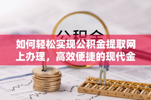 望城如何轻松实现公积金提取网上办理，高效便捷的现代金融服务
