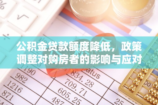 望城公积金贷款额度降低，政策调整对购房者的影响与应对策略