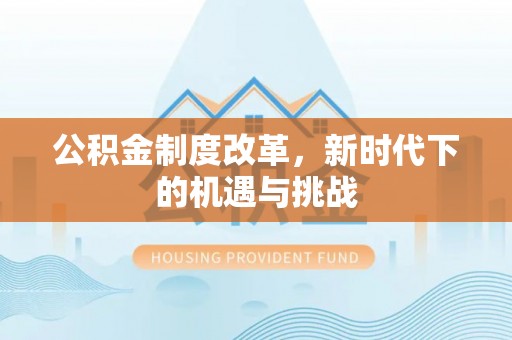 望城公积金制度改革，新时代下的机遇与挑战