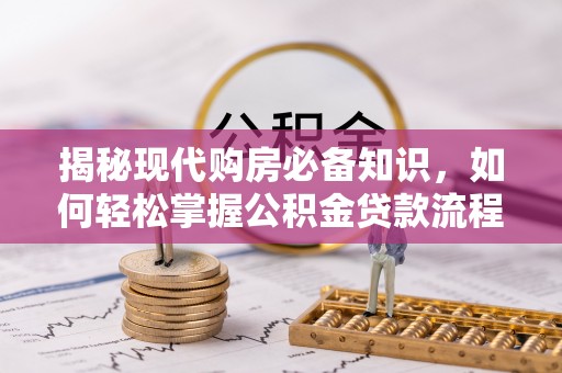 望城揭秘现代购房必备知识，如何轻松掌握公积金贷款流程