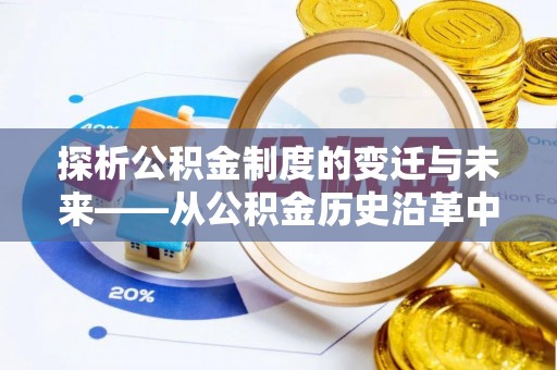 望城探析公积金制度的变迁与未来——从公积金历史沿革中读懂社会福利发展