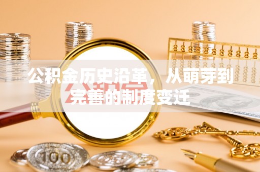 望城公积金历史沿革，从萌芽到完善的制度变迁