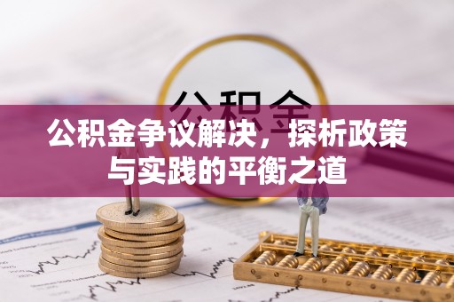望城公积金争议解决，探析政策与实践的平衡之道