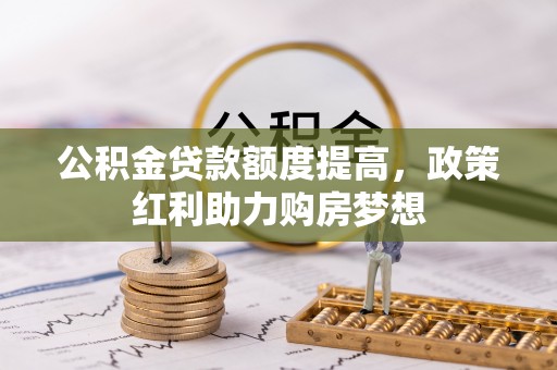 望城公积金贷款额度提高，政策红利助力购房梦想