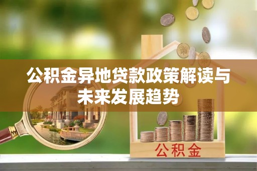 望城公积金异地贷款政策解读与未来发展趋势