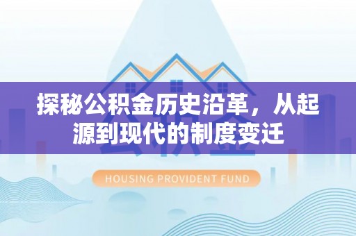 望城探秘公积金历史沿革，从起源到现代的制度变迁